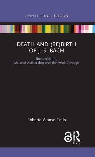 Cover image for Death and (Re) Birth of J.S. Bach: Reconsidering Musical Authorship and the Work-Concept