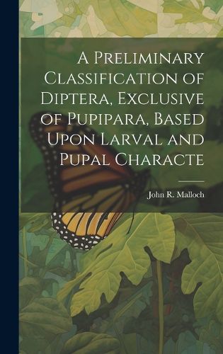 Cover image for A Preliminary Classification of Diptera, Exclusive of Pupipara, Based Upon Larval and Pupal Characte