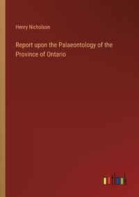 Cover image for Report upon the Palaeontology of the Province of Ontario