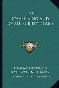 Cover image for The Royall King and Loyall Subject (1906) the Royall King and Loyall Subject (1906)