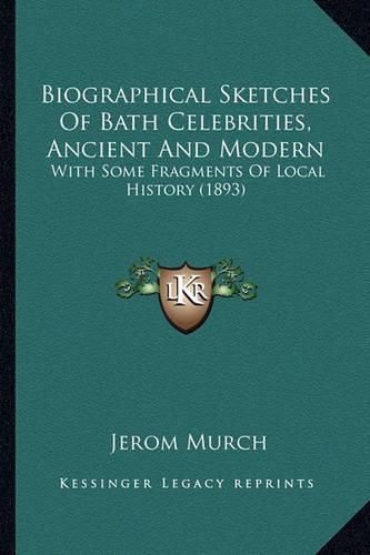 Biographical Sketches of Bath Celebrities, Ancient and Modern: With Some Fragments of Local History (1893)