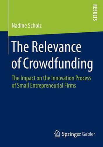 Cover image for The Relevance of Crowdfunding: The Impact on the Innovation Process of Small Entrepreneurial Firms
