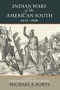 Cover image for Indian Wars of the American South, 1610-1858: A guide for Genealogists & Historians