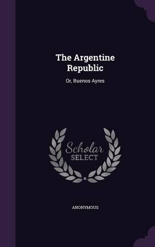 Cover image for The Argentine Republic: Or, Buenos Ayres