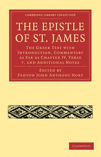 Cover image for The Epistle of St. James: The Greek Text with Introduction, Commentary as Far as Chapter IV, Verse 7, and Additional Notes