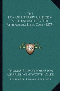 Cover image for The Law of Literary Criticism as Illustrated by the Athenaeum Libel Case (1875)