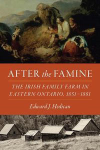 Cover image for After the Famine: The Irish Family Farm in Eastern Ontario, 1851-1881