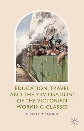 Cover image for Education, Travel and the 'Civilisation' of the Victorian Working Classes