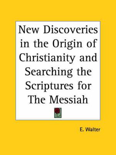 Cover image for New Discoveries in the Origin of Christianity (1899) and Searching the Scriptures for the Messiah (1896)