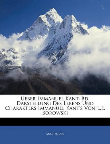 Cover image for Ueber Immanuel Kant: Bd. Darstellung Des Lebens Und Charakters Immanuel Kant's Von L.E. Borowski