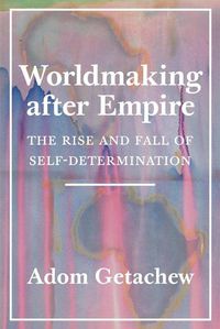Cover image for Worldmaking after Empire: The Rise and Fall of Self-Determination
