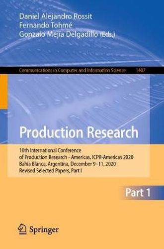 Cover image for Production Research: 10th International Conference of Production Research - Americas, ICPR-Americas 2020, Bahia Blanca, Argentina, December 9-11, 2020, Revised Selected Papers, Part I