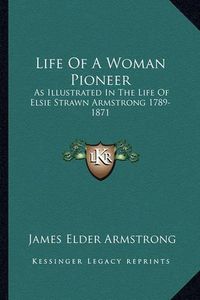 Cover image for Life of a Woman Pioneer: As Illustrated in the Life of Elsie Strawn Armstrong 1789-1871