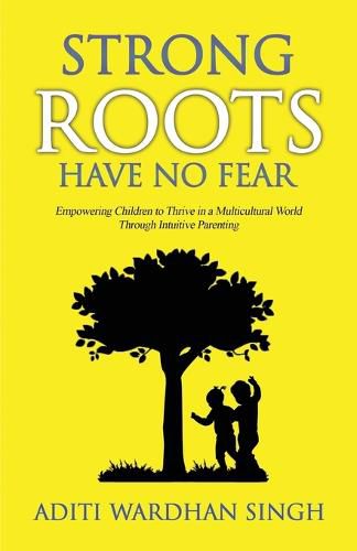 Cover image for Strong Roots Have No Fear: Empowering Children To Thrive In A Multicultural World With Intuitive Parenting