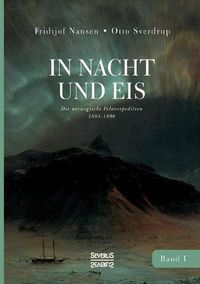 Cover image for In Nacht und Eis: Die norwegische Polarexpedition 1893-1896/ Mit einem Beitrag von Kapitan Otto Sverdrup/ mit 219 Abbildungen/ Band 1