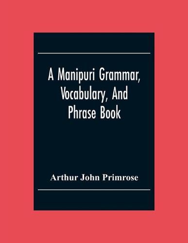 Cover image for A Manipuri Grammar, Vocabulary, And Phrase Book: To Which Are Added Some Manipuri Proverbs And Specimens Of Manipuri Correspondence