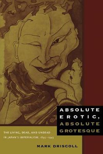 Cover image for Absolute Erotic, Absolute Grotesque: The Living, Dead, and Undead in Japan's Imperialism, 1895-1945