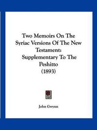 Cover image for Two Memoirs on the Syriac Versions of the New Testament: Supplementary to the Peshitto (1893)