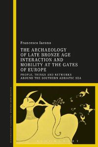 Cover image for The Archaeology of Late Bronze Age Interaction and Mobility at the Gates of Europe: People, Things and Networks around the Southern Adriatic Sea