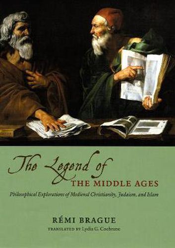 Cover image for The Legend of the Middle Ages: Philosophical Explorations of Medieval Christianity, Judaism, and Islam