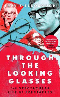 Cover image for Through The Looking Glasses: 'Exuberant...glasses changed the world' Sunday Times