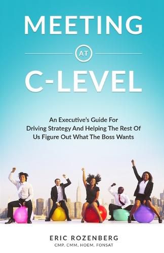 Cover image for Meeting at C-Level: An Executive's Guide for Driving Strategy and Helping the Rest of Us Figure Out What the Boss Wants