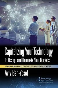 Cover image for Capitalizing Your Technology to Disrupt and Dominate Your Markets