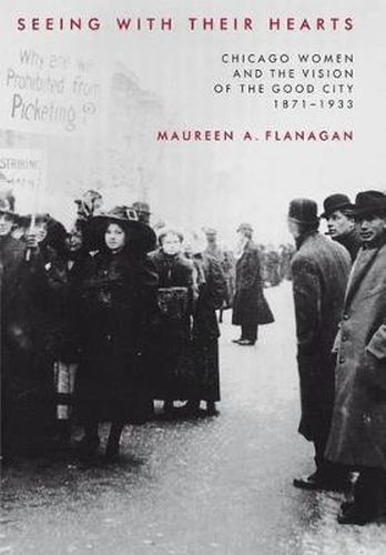 Cover image for Seeing with Their Hearts: Chicago Women and the Vision of the Good City, 1871-1933