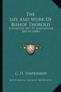 Cover image for The Life and Work of Bishop Thorold: Rochester 1877-91, Winchester 1891-95 (1896)