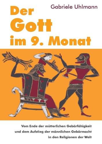 Cover image for Der Gott im 9. Monat: Vom Ende der mutterlichen Gebarfahigkeit und dem Aufstieg der mannlichen Gebarmacht in den Religionen der Welt