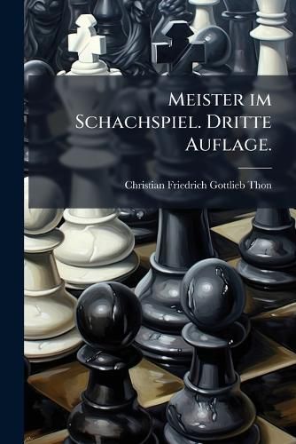 Cover image for Meister Im Schachspiel Und Zwar Sowohl Im Gewhnlichen Schach Zu Nur Zwei: ALS Auch Zu Vier Personen Auf Zweierlei Art, [Etc.]