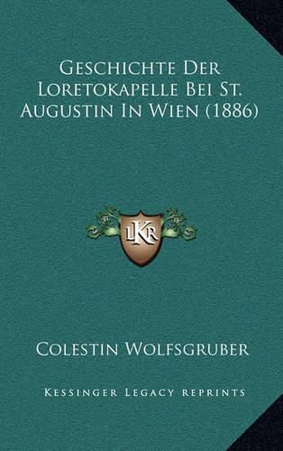 Cover image for Geschichte Der Loretokapelle Bei St. Augustin in Wien (1886)