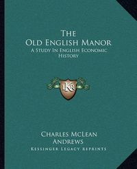 Cover image for The Old English Manor: A Study in English Economic History