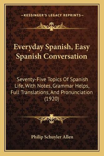 Cover image for Everyday Spanish, Easy Spanish Conversation: Seventy-Five Topics of Spanish Life, with Notes, Grammar Helps, Full Translations, and Pronunciation (1920)