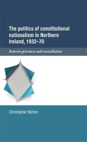 Cover image for The Politics of Constitutional Nationalism in Northern Ireland, 1932-70: Between Grievance and Reconciliation