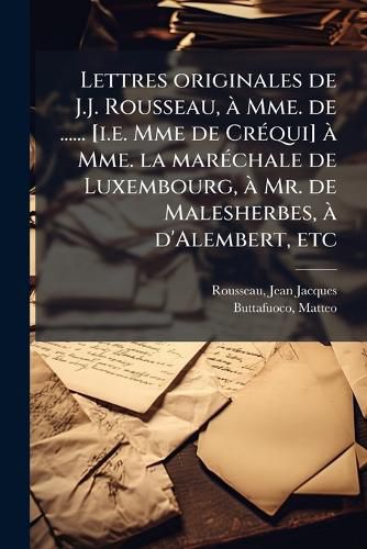 Cover image for Lettres Originales de J.J. Rousseau, Mme. de ...... [I.E. Mme de Cr Qui] Mme. La Mar Chale de Luxembourg, Mr. de Malesherbes, D'Alembert, Etc