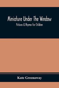 Cover image for Miniature Under The Window; Pictures & Rhymes For Children