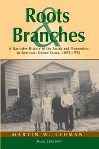 Cover image for Roots and Branches: A Narrative History of the Amish and Mennonites in Southeast United States, 1892-1992, Volume 1, Roots