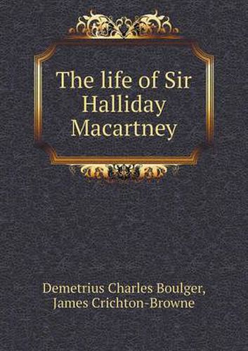 The life of Sir Halliday Macartney