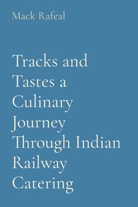 Cover image for Tracks and Tastes a Culinary Journey Through Indian Railway Catering