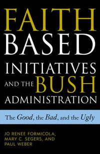 Cover image for Faith-Based Initiatives and the Bush Administration: The Good, the Bad, and the Ugly