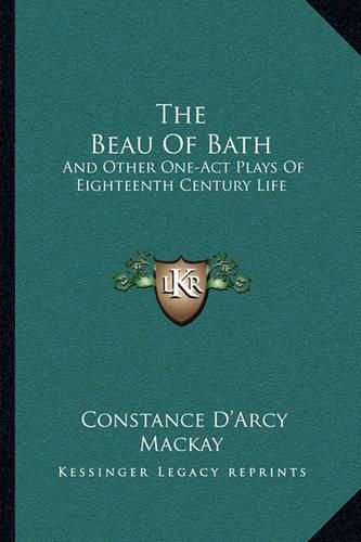 The Beau of Bath: And Other One-Act Plays of Eighteenth Century Life