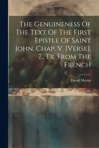 Cover image for The Genuineness Of The Text Of The First Epistle Of Saint John. Chap. V. [verse]. 7., Tr. From The French