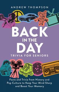 Cover image for Back In The Day Trivia For Seniors: Facts and Trivia from History and Pop Culture to Keep Your Mind Sharp and Boost Your Memory