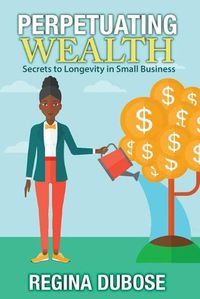 Cover image for Perpetuating Wealth: Secrets to Longevity in Small Business