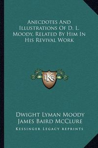 Cover image for Anecdotes and Illustrations of D. L. Moody, Related by Him in His Revival Work