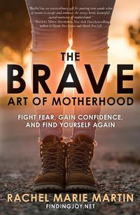 Cover image for The Brave Art of Motherhood: Fight Fear, Gain Confidence and Find Yourself Again