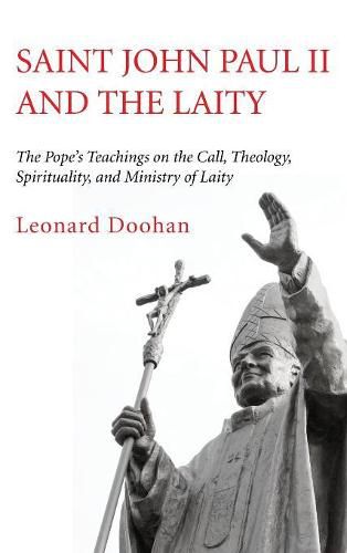 Saint John Paul II and the Laity: The Pope's Teachings on the Call, Theology, Spirituality, and Ministry of Laity