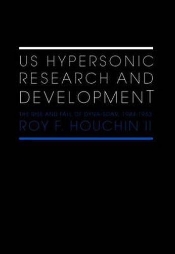 Cover image for US Hypersonic Research and Development: The Rise and Fall of 'Dyna-Soar', 1944-1963