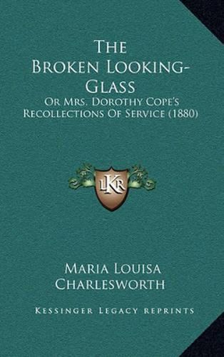 The Broken Looking-Glass: Or Mrs. Dorothy Cope's Recollections of Service (1880)